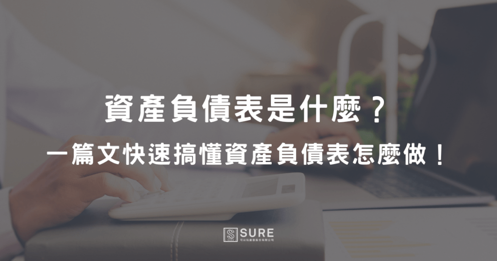 資產負債表是什麼？一篇文快速搞懂資產負債表怎麼做！